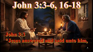 John 3:3-6, 16-18, “Nicodemus saith unto him, How can a man be born when he is old?