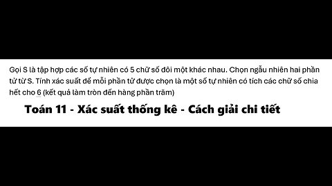 Toán 11: Gọi S là tập hợp các số tự nhiên có 5 chữ số đôi một khác nhau. Chọn ngẫu nhiên