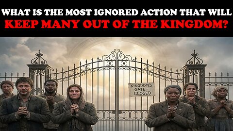 WHAT IS THE MOST IGNORED ACTION THAT WILL KEEP MANY OUT OF THE KINGDOM?