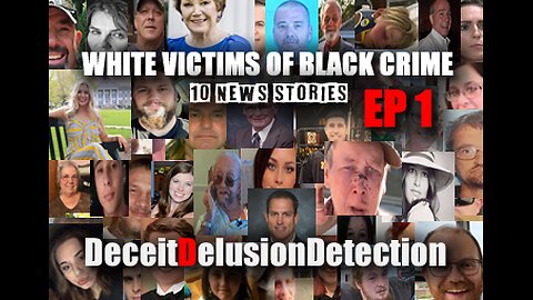 (EP1) WHITE VICTIMS OF BLACK CRIME-DECEITDELUSIONDETECTION