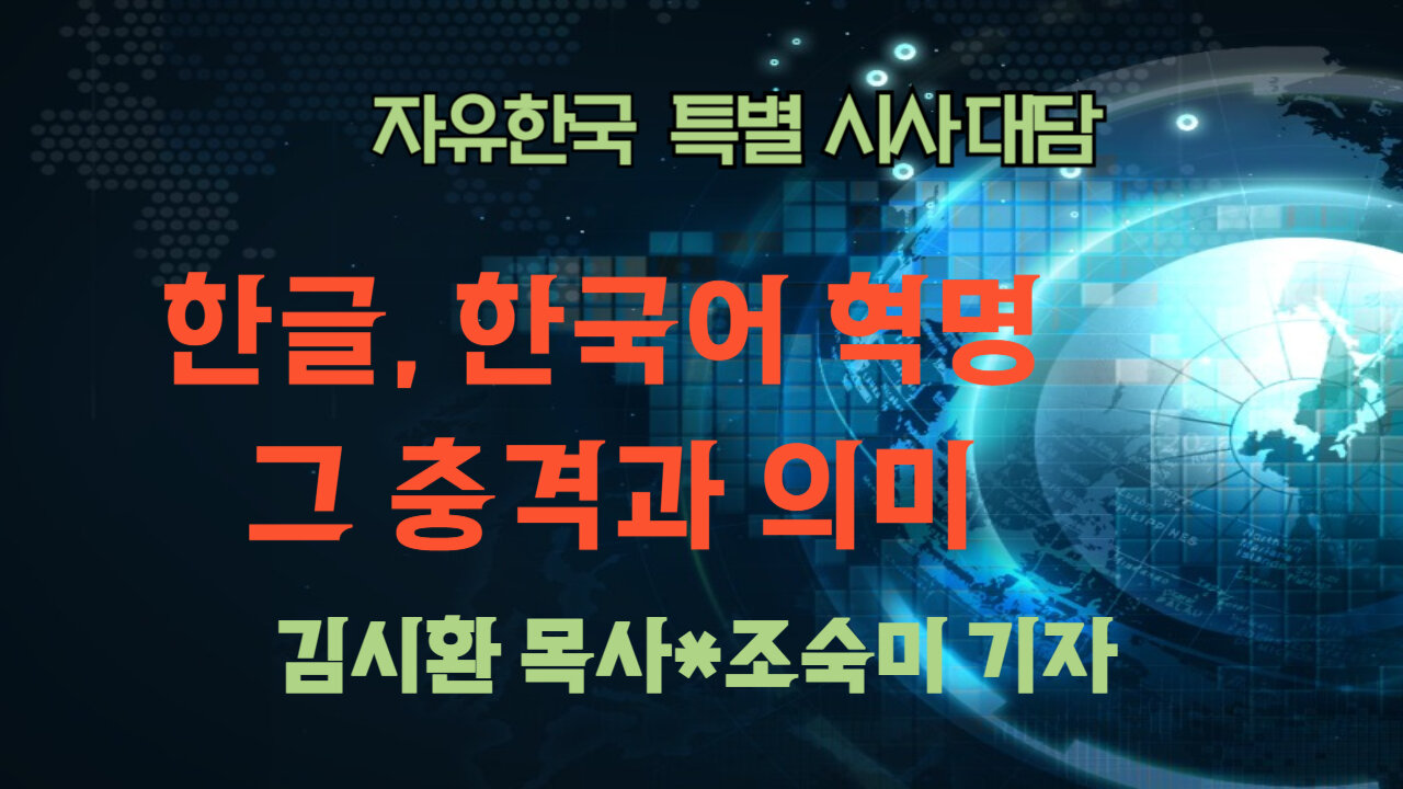250710(목) 한글, 한국어 혁명 -그 의의와 의미 [자유한국 특별 시사대담] 대표 김시환 목사*조숙미 기자