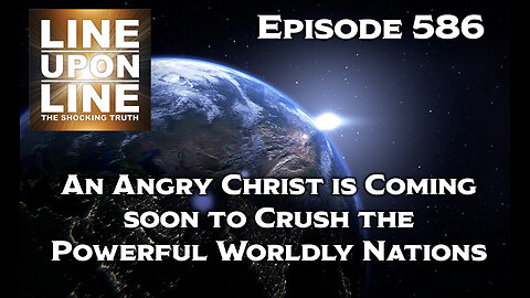 Episode 586 An Angry Christ is Coming soon to Crush the Powerful Worldly Nations