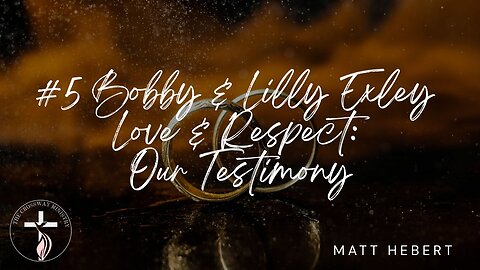 #5 Bobby & Lilly Exley: Love & Respect, Our Testimony
