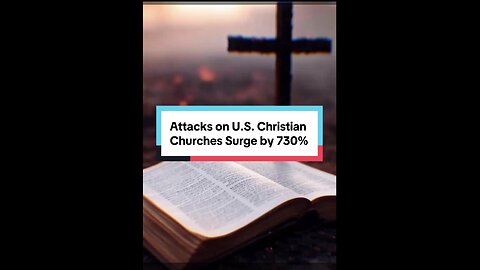 Attacks on U.S. Christian Churches Surge by 730% Since 2018
