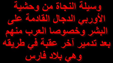 وسيلة النجاة من وحشية الأوربي الدجال القادمة على البشر وخصوصا العرب منهم بعد تدمير بلاد فارس