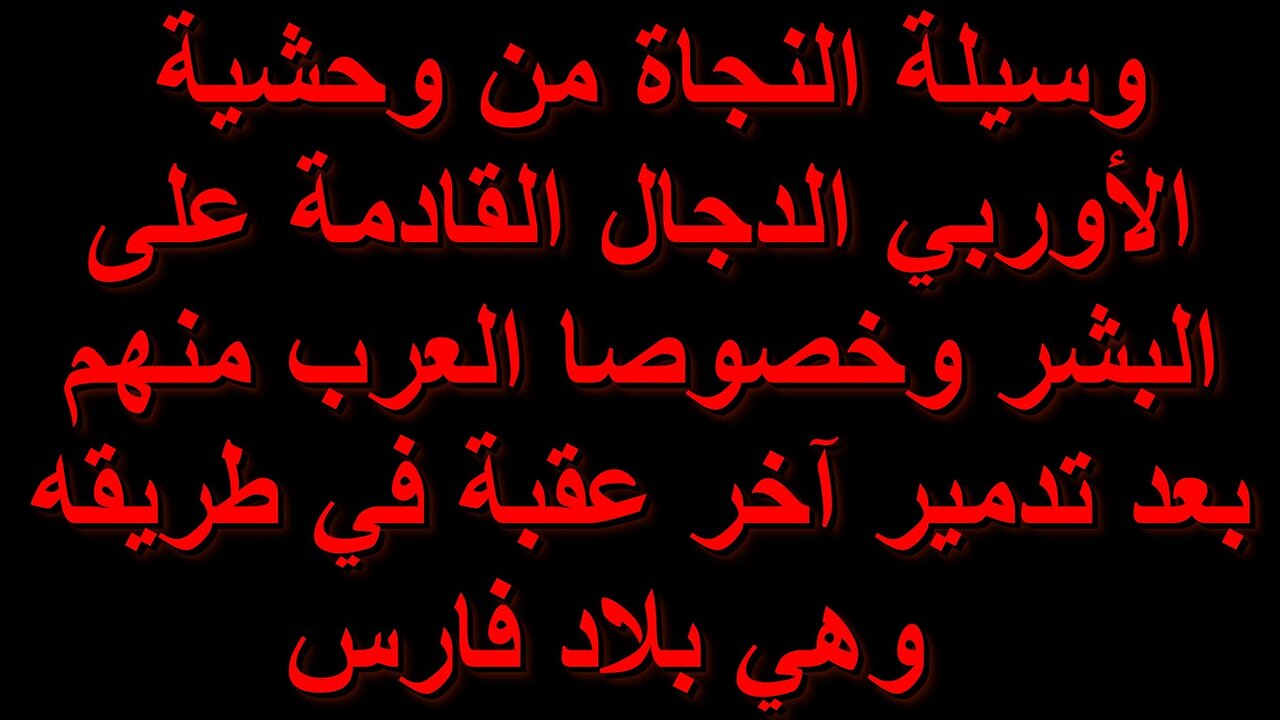 وسيلة النجاة من وحشية الأوربي الدجال القادمة على البشر وخصوصا العرب منهم بعد تدمير بلاد فارس