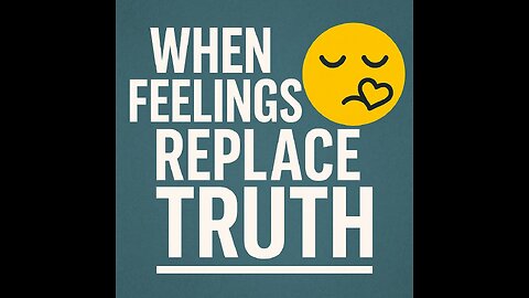 The Feelings Worldview — Why Emotion Can’t Replace Truth