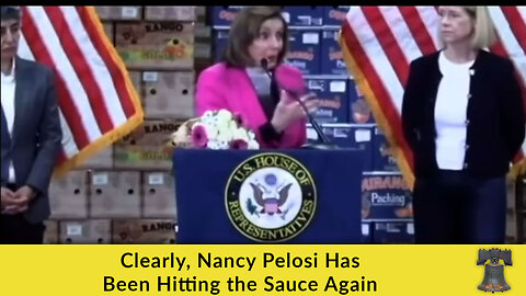 Clearly, Nancy Pelosi Has Been Hitting the Sauce Again