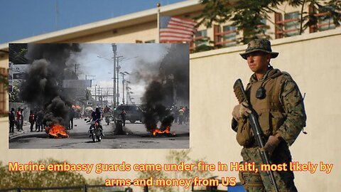 Haitian Embassy and Marine guards came under fire, most likely from US money and weapons