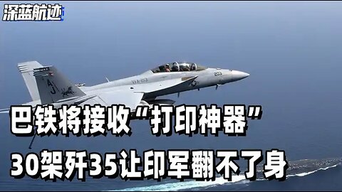 印媒上当了：巴铁将接收“打印神器”，30架歼35让印军翻不了身