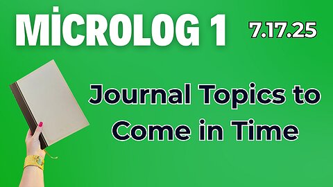MicroLog 1 | 7.17.25 | Journal Topics to Come in Time