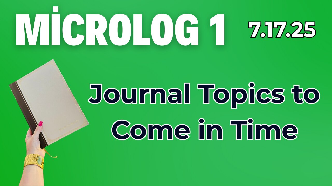 MicroLog 1 | 7.17.25 | Journal Topics to Come in Time