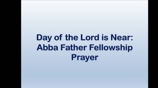 Day of the Lord is Near: Abba Father Fellowship Prayer