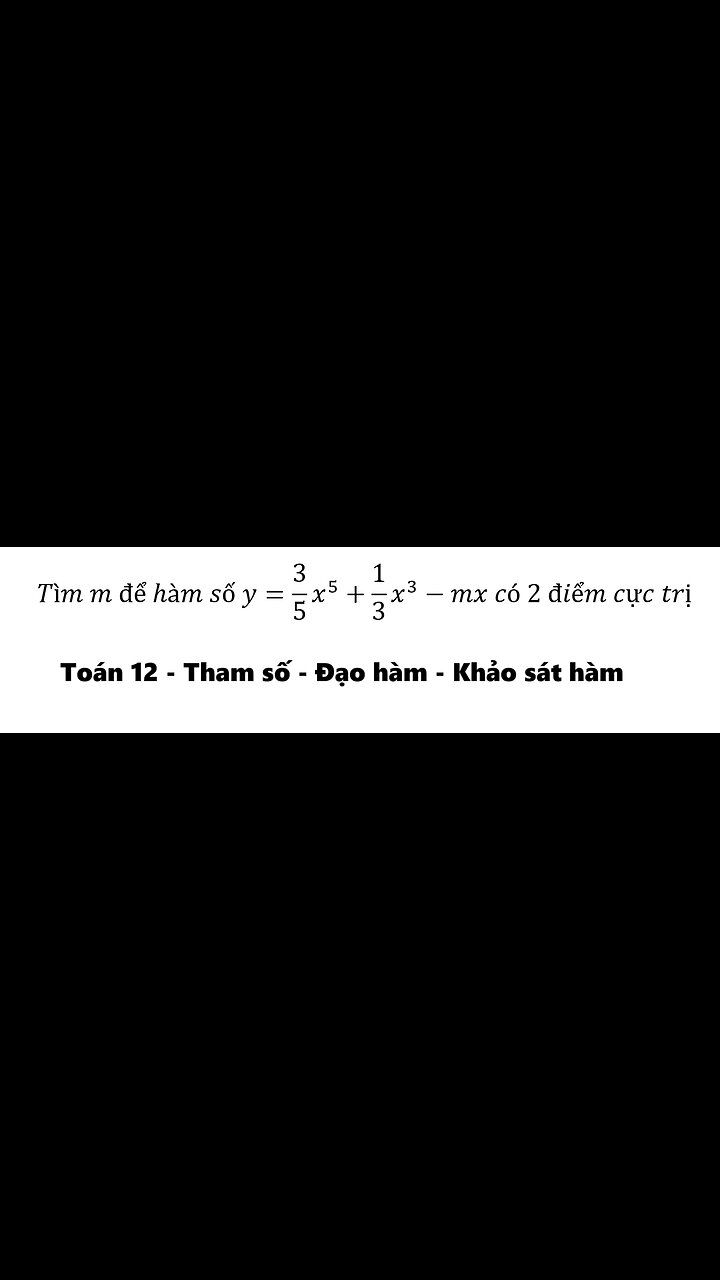 Toán 12: Tham số: Tìm m để hàm số y=3/5 x^5+1/3 x^3-mx có 2 điểm cực trị