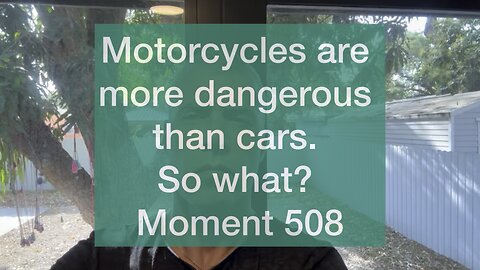 Motorcycles are more dangerous than cars. So what? Moment 508