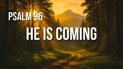 Psalm 96 – Sing a New Song: God Is Coming in Glory and Justice