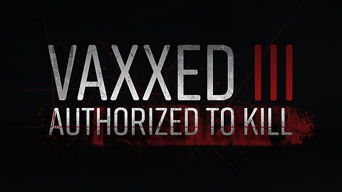 Vaxxed 3 - Authorized To Kill - COVID-19 Vaccines Global Genocide!