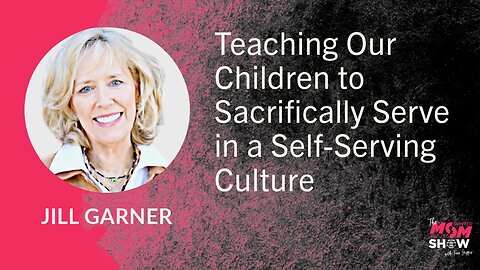 Ep. 782 - Teaching Our Children to Sacrificially Serve in a Self-Serving Culture - Jill Garner