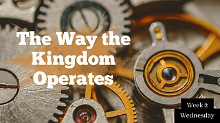 The Way the Kingdom Operates Week 2 Wednesday