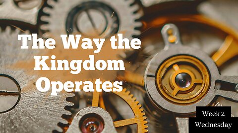 The Way the Kingdom Operates Week 2 Wednesday