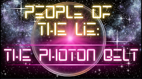 PEOPLE of the LIE: The PHOTON BELT & Earth’s ASCENSION — Truth, Cleansing & Humanity’s 5D Transition