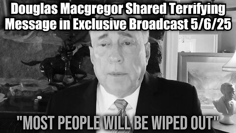 Douglas Macgregor Shared Terrifying Message in Exclusive Broadcast 5/6/25