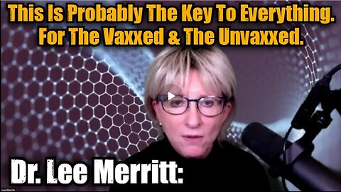Dr. Lee Merritt- This Is Probably The Key To Everything. For The Vaxxed & The Unvaxxed.