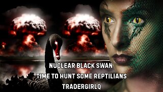 Nuclear Black Swan Time To Hunt Some Reptilians with TraderGirlQ