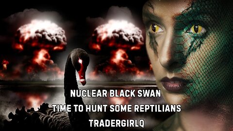 Nuclear Black Swan Time To Hunt Some Reptilians with TraderGirlQ