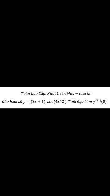 Toán Cao Cấp: Khai triển Mac-laurin: Cho hàm số y=(2x+1) sin⁡(4x^2 ).Tính đạo hàm