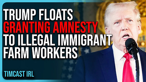 Trump Floats GRANTING AMNESTY To Illegal Immigrant Farm Workers