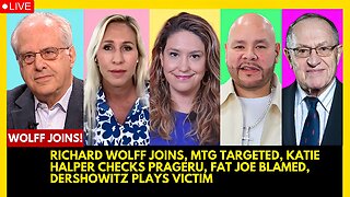 RICHARD WOLFF JOINS, MTG TARGETED, KATIE HALPER CHECKS PRAGERU, FAT JOE BLAMED, DERSHOWITZ WHINES