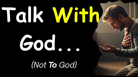 Talk WITH God, Not TO God.