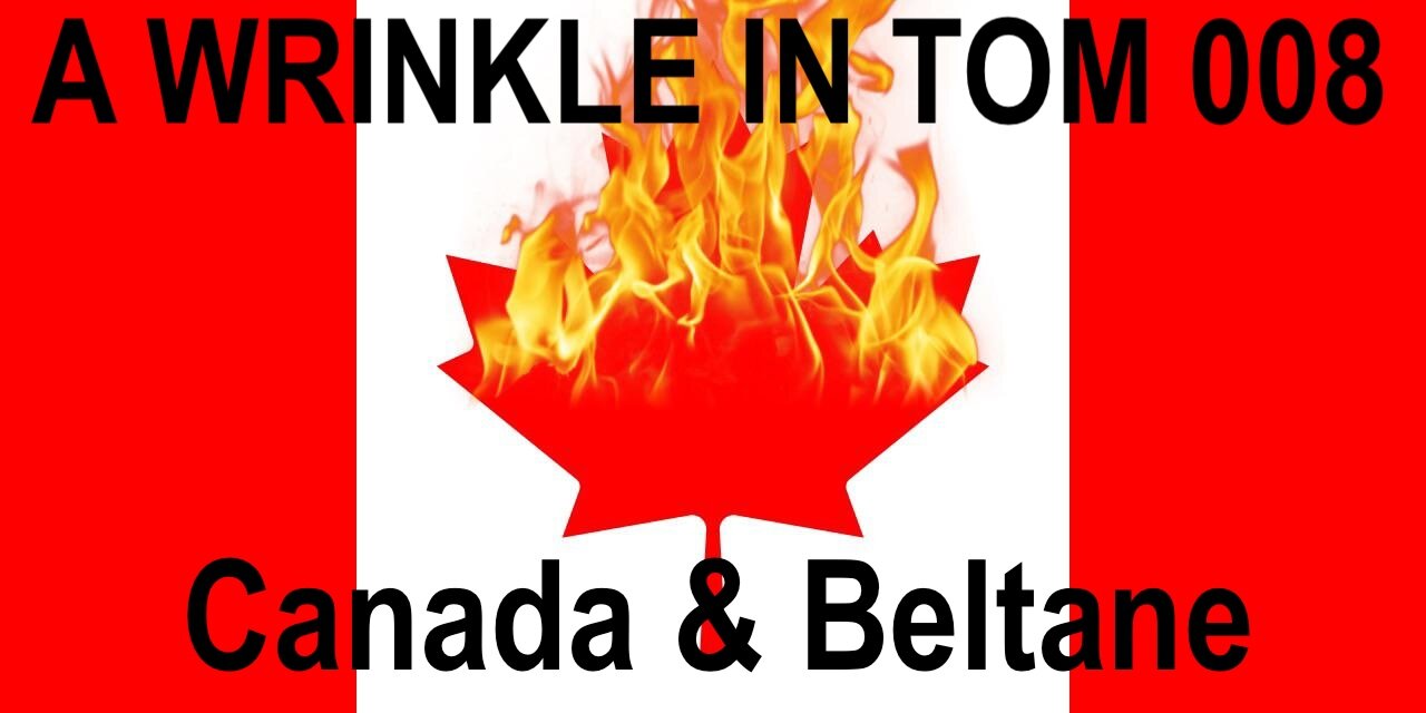 A WRINKLE IN TOM 008 - Canada and Beltane