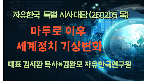 260205(목) 마두로 이후 세계정치 기상변화 [자유한국 특별 시사대담] 대표 김시환 목사*연구원 김완모 박사
