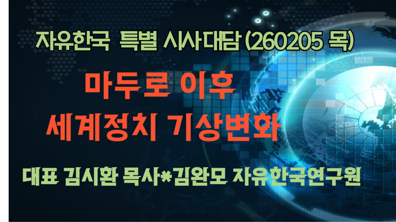 260205(목) 마두로 이후 세계정치 기상변화 [자유한국 특별 시사대담] 대표 김시환 목사*연구원 김완모 박사