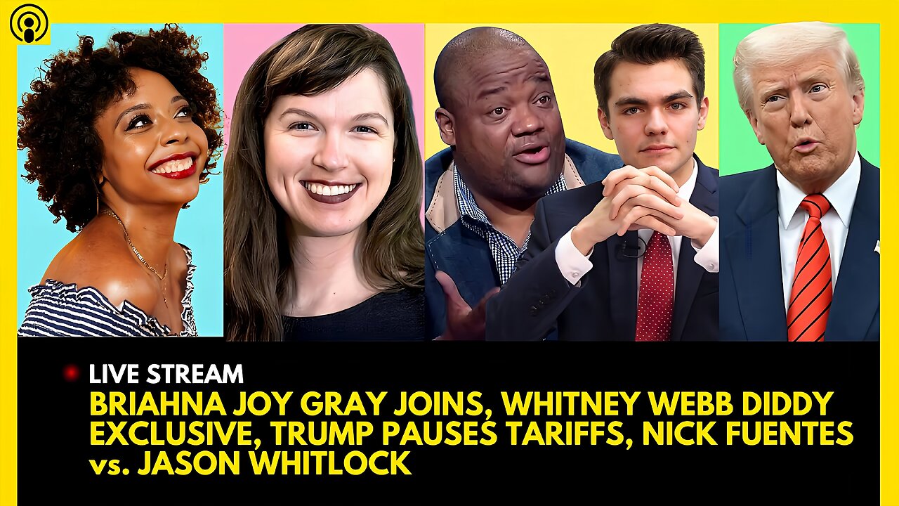 BRIAHNA JOY GRAY JOINS, WHITNEY WEBB DIDDY EXPOSE', TRUMP PAUSES TARIFFS, NICK FUENTES vs. WHITLOCK