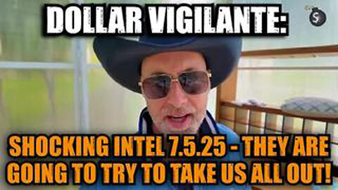 DOLLAR VIGILANTE: SHOCKING INTEL 7.5.25 - THEY ARE GOING TO TRY TO TAKE US ALL OUT!