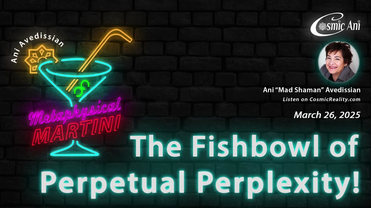 "Metaphysical Martini" 03/26/2025 - The Fishbowl of Perpetual Perplexity!