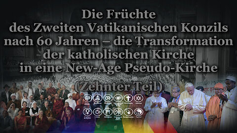 Die Früchte des Zweiten Vatikanischen Konzils nach 60 Jahren – die Transformation der katholischen Kirche in eine New-Age Pseudo-Kirche /Zehnter Teil/