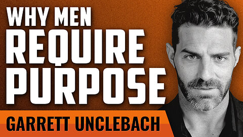 Why Men Require Purpose with Garrett Unclebach