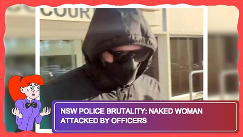 NSW Police Brutality: Naked Woman Attacked by Officers
