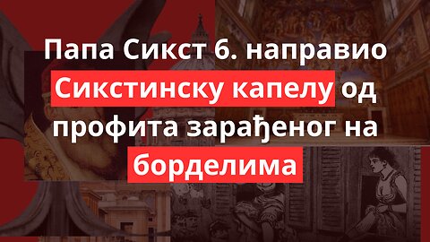 Папа Сикст 6. направио Сикстинску капелу од профита зарађеног на борделима!!!