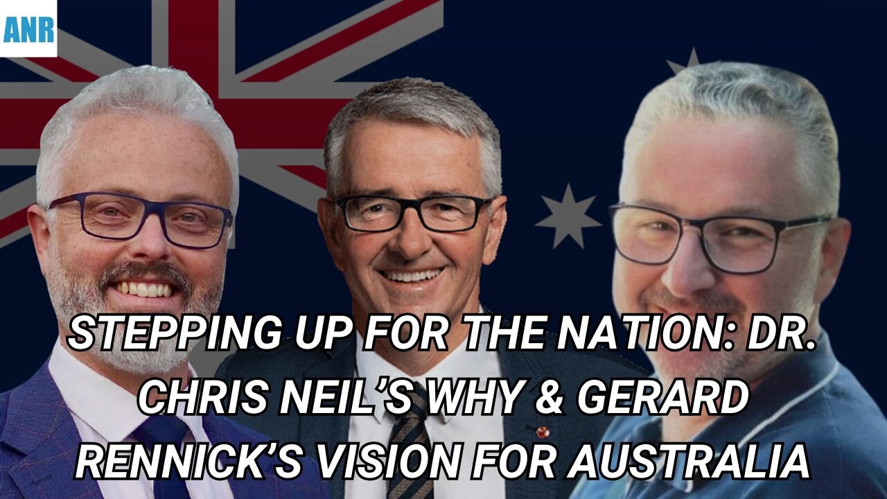 Stepping up for the Nation: WHY Dr. Chris Neil chose to run & Gerard Rennick’s vision for Australia