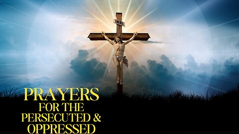 PRAYERS FOR THE PERSECUTED AND OPPRESSED