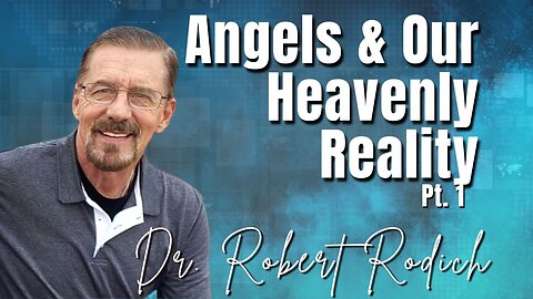 236: Pt. 1 Angels & Our Heavenly Reality | Dr. Robert Rodich