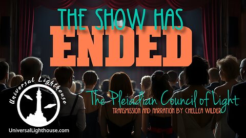 The Show Has Ended ~ The Pleiadian Council of Light ~ Transmission and Narration by Chellea Wilder