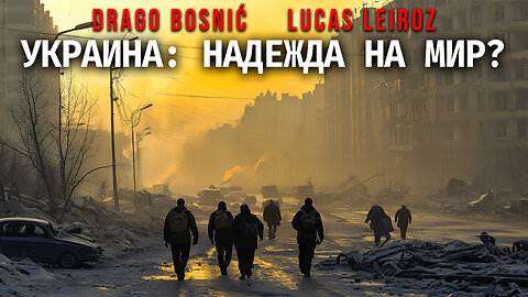 УКРАИНА: НАДЕЖДА НА МИР? - DRAGO BOSNIĆ & LUCAS LEIROZ