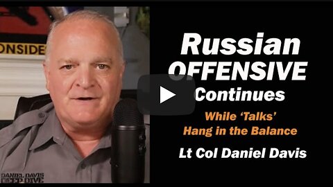 Russian Offensive Continues as 'Talks' Hang in the Balance /Lt Col Daniel Davis