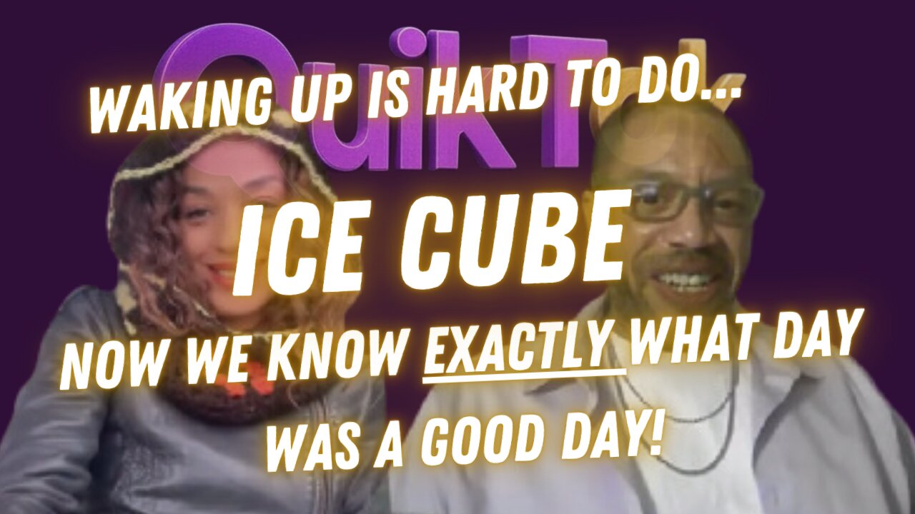 QuikTok: Waking Up and Ice Cube Day